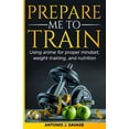 thumbnail image 1 of Prepare Me To Train: Using anime for proper mindset, weight-training, and nutrition, (Paperback), 1 of 1