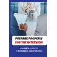 thumbnail image 1 of Prepare Properly For The Interview: Complete Guide To A Successful Job Interview: Tips To Pass Job Interview (Paperback), 1 of 1