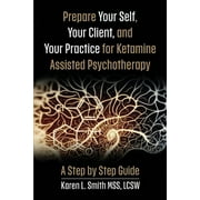 Prepare YourSelf, Your Clients, and Your Practice for Ketamine Assisted Psychotherapy A Step by Step Guide, Paperback