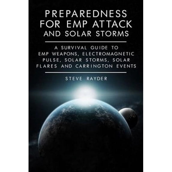 Preparedness for Emp Attack and Solar Storms : A Survival Guide to Emp Weapons, Electromagnetic Pulse, Solar Storms, Solar Flares and Carrington Events