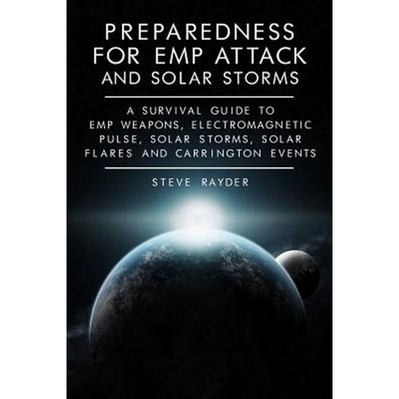 Preparedness for EMP Attack and Solar Storms: A Survival Guide to EMP Weapons, Electromagnetic Pulse, Solar Storms, Solar Flares and Carrington Events (Paperback)