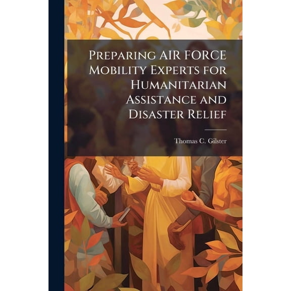 Preparing AIR FORCE Mobility Experts for Humanitarian Assistance and Disaster Relief, (Paperback)