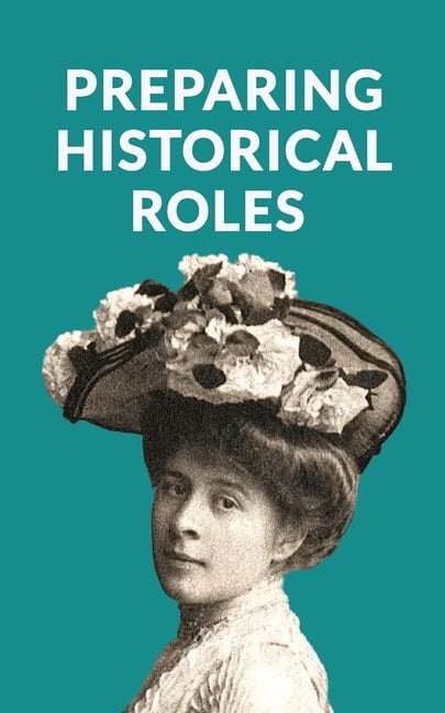 Preparing Historical Roles. How Actors And Writers Can Avoid Pitfalls In Biopics, Period Drama And Historical Films, (Paperback)