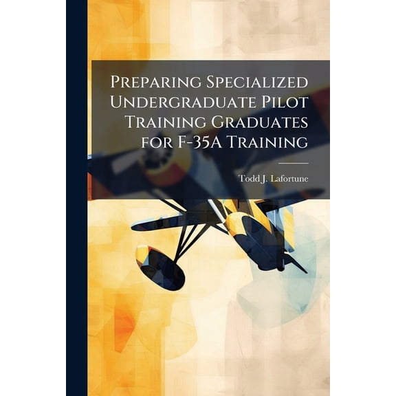 Preparing Specialized Undergraduate Pilot Training Graduates for F-35A Training, (Paperback)