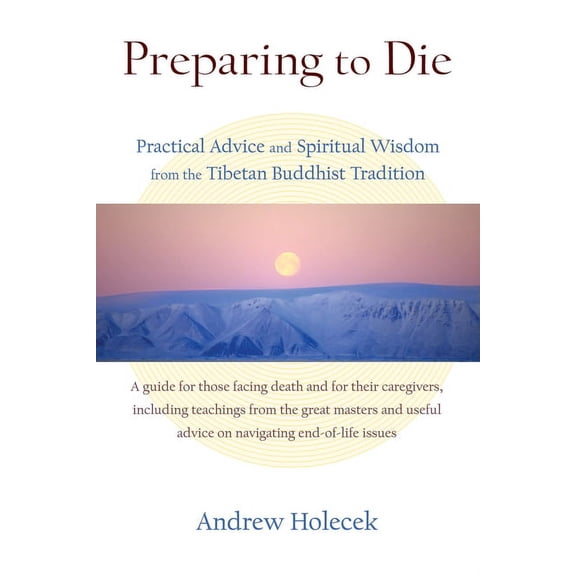 Preparing to Die: Practical Advice and Spiritual Wisdom from the Tibetan Buddhist Tradition, (Paperback)