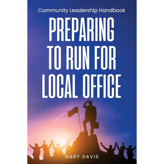 Preparing to Run for Local Office: Community Leadership Handbook (Paperback)