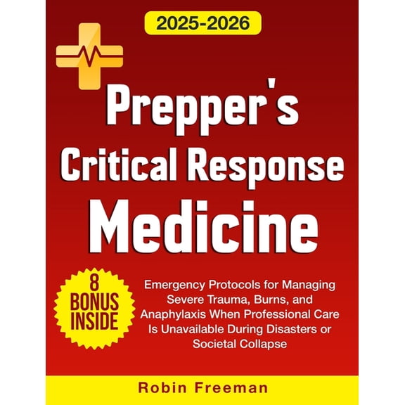 Prepper's Critical Response Medicine: Emergency Protocols for Managing Severe Trauma, Burns, and Anaphylaxis When Profes, (Paperback)