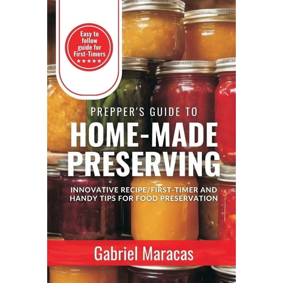 Prepper's Guide to HOME-MADE PRESERVING: Innovative Recipe, First-Timer & Handy Tips for Food Preservation, direction for canning & preserving food, equipment, DIY Projects, cookbook for beginners (Pa