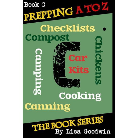 Prepping A to Z The Book Series: C is for Cooking, Canning, Chickens, Compost, Camping, Checklists and Car Kits Paperback 1499558023 9781499558029 Lisa M Goodwin