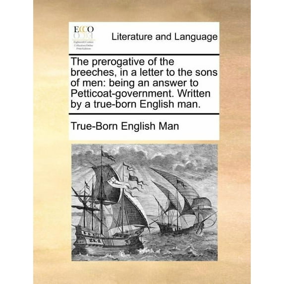 The Prerogative of the Breeches, in a Letter to the Sons of Men : Being an Answer to Petticoat-Government. Written by a True-Born English Man. (Paperback)