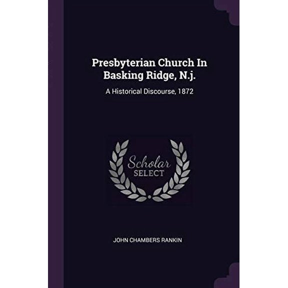 Presbyterian Church In Basking Ridge, N.j.: A Historical Discourse, 1872 Paperback 1378540328 9781378540329 John Chambers Rankin