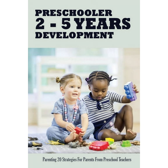 Preschooler 2 - 5 Years Development: Parenting 20 Strategies For Parents From Preschool Teachers: Parenting & Child Development (Paperback)