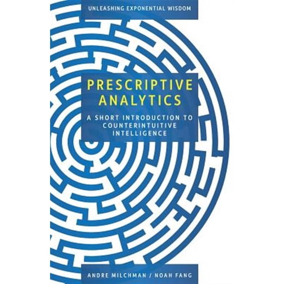Prescriptive Analytics: A Short Introduction to Counterintuitive Intelligence (Paperback)