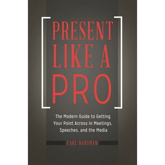 Present Like a Pro: The Modern Guide to Getting Your Point Across in Meetings, Speeches, and the Media, (Hardcover)
