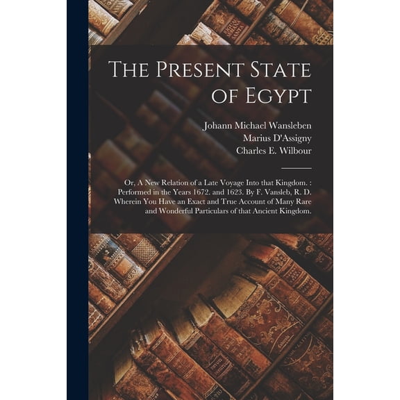 The Present State of Egypt; or, A New Relation of a Late Voyage Into That Kingdom.: Performed in the Years 1672. and 162, (Paperback)