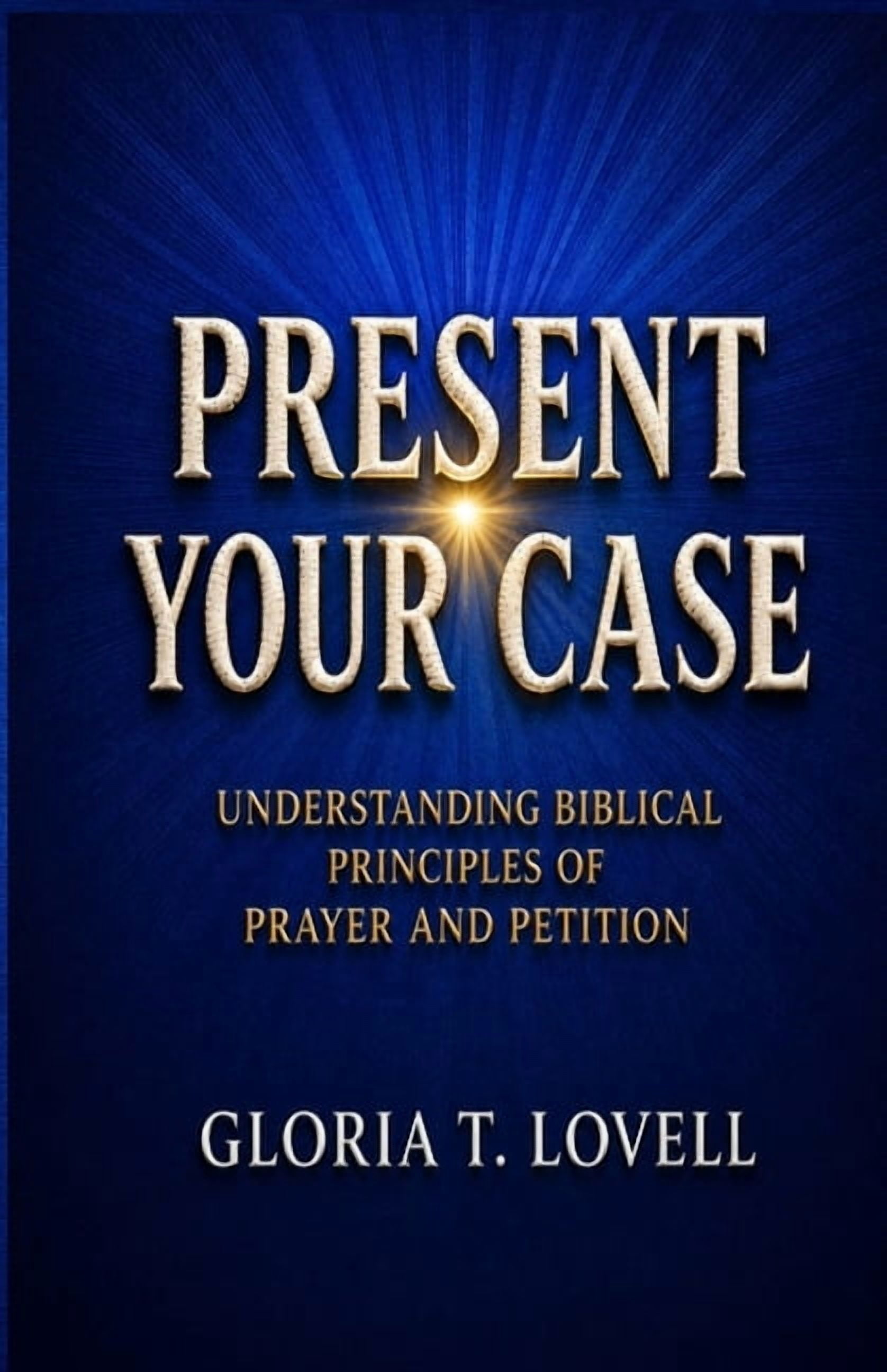Present Your Case: Understanding Biblical Principles of Prayer and Petition, (Paperback)