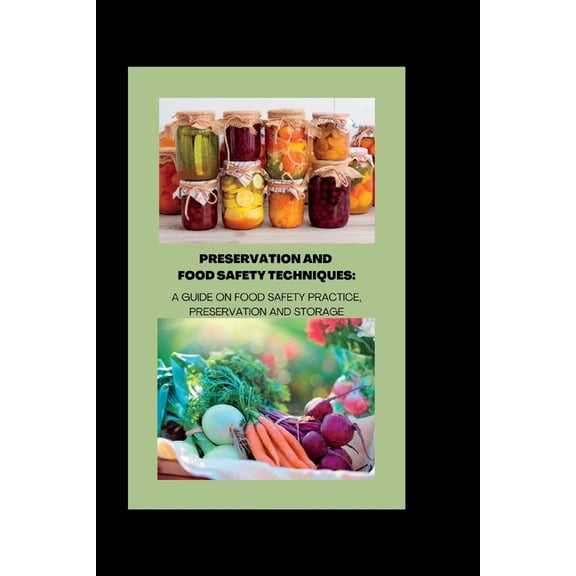 Preservation and Food Safety Techniques: A Guide On Food Safety Practice, Preservation And Storage