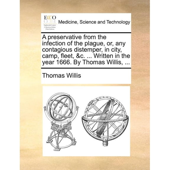 A Preservative from the Infection of the Plague, Or, Any Contagious Distemper, in City, Camp, Fleet, &C. ... Written in the Year 1666. by Thomas Willis, ... (Paperback)