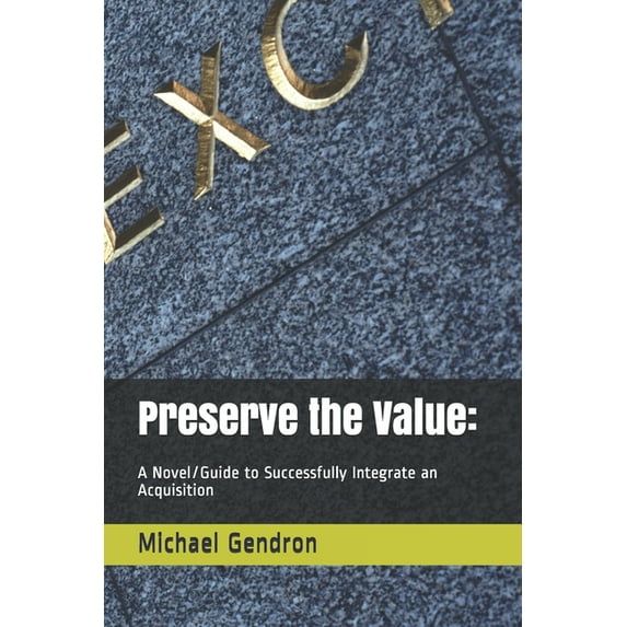 Preserve the Value:: A Novel/Guide to Successfully Integrate an Acquisition