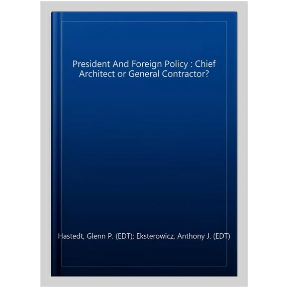 President And Foreign Policy : Chief Architect or General Contractor?
