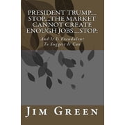 President Trump....Stop....The Market Cannot Create Enough Jobs....Stop And It Is Fraudulent To Suggest It Can Paperback