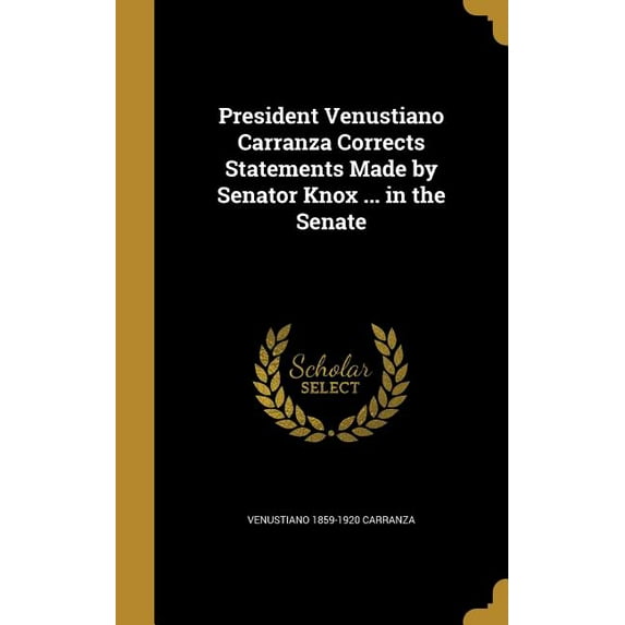President Venustiano Carranza Corrects Statements Made by Senator Knox ... in the Senate (Hardcover)