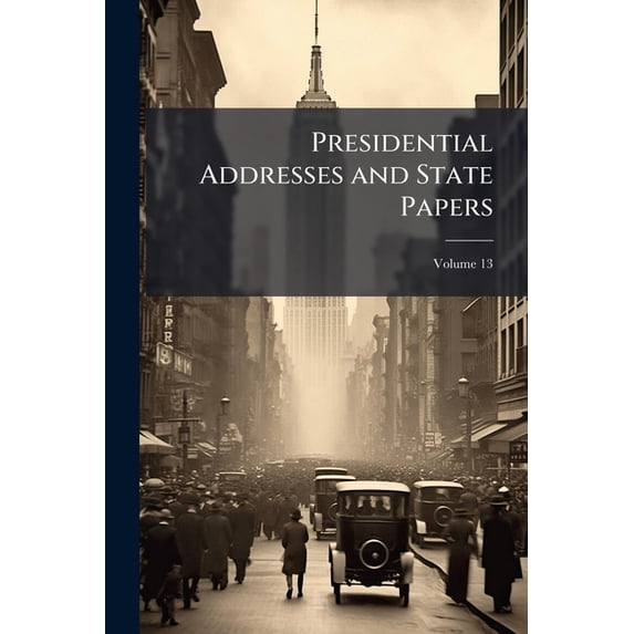 Presidential Addresses and State Papers; Volume 13 (Paperback)