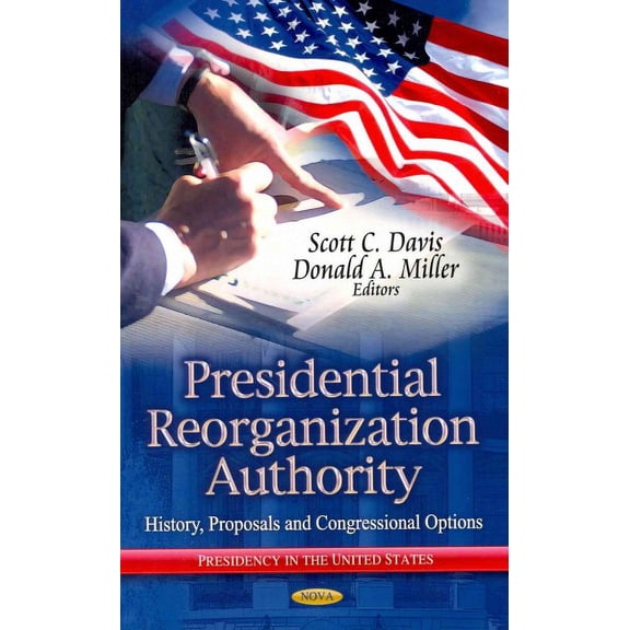 Presidential Reorganization Authority : History, Proposals and Congressional Options