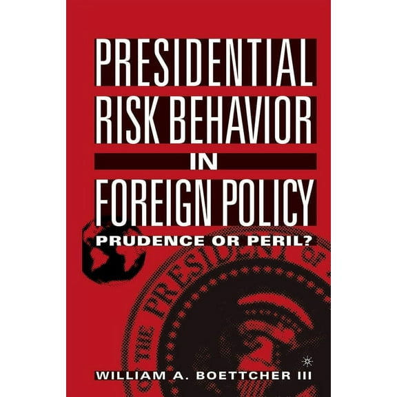 Presidential Risk Behavior in Foreign Policy: Prudence or Peril?, (Paperback)