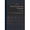 thumbnail image 1 of Press Work for Women: A Text Book for the Young Woman Journalist. What to Write, How to Write It, and Where to Send It, (Paperback), 1 of 1