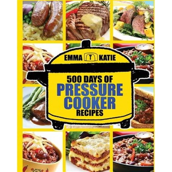 Pressure Cooker: 500 Days of Pressure Cooker Recipes (Electric Pressure Cooker Recipes, Slow Cooker (Paperback) by Emma Katie