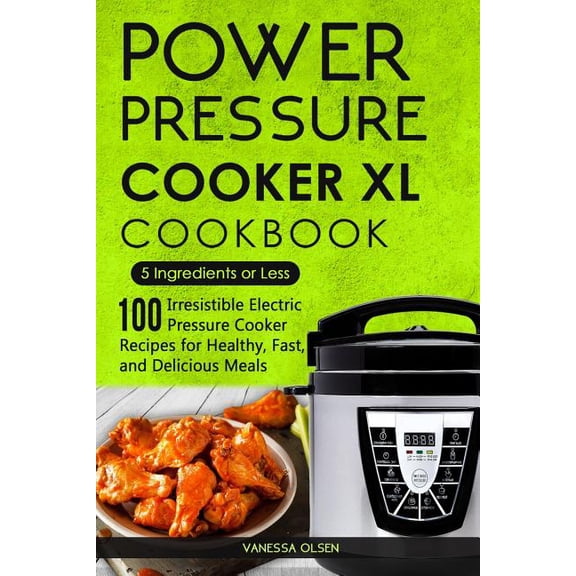 Pressure Cooker Cookbooks & Recipes: Power Pressure Cooker XL Cookbook: 5 Ingredients or Less - 100 Irresistible Electric Pressure Cooker Recipes for Healthy, Fast, and Delicious Meals (Paperback)