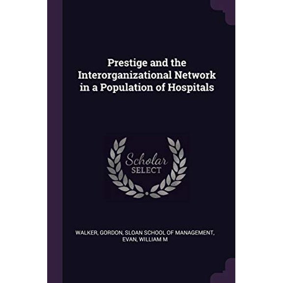 Prestige and the Interorganizational Network in a Population of Hospitals Paperback 1378153626 9781378153628 Gordon Walker, William M Evan