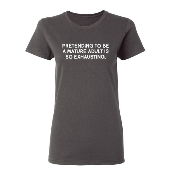 Pretending To Be A Mature Adult Is So Exhausting Sarcastic Novelty Gift Idea Adult Humor Funny Women's Casual Tees