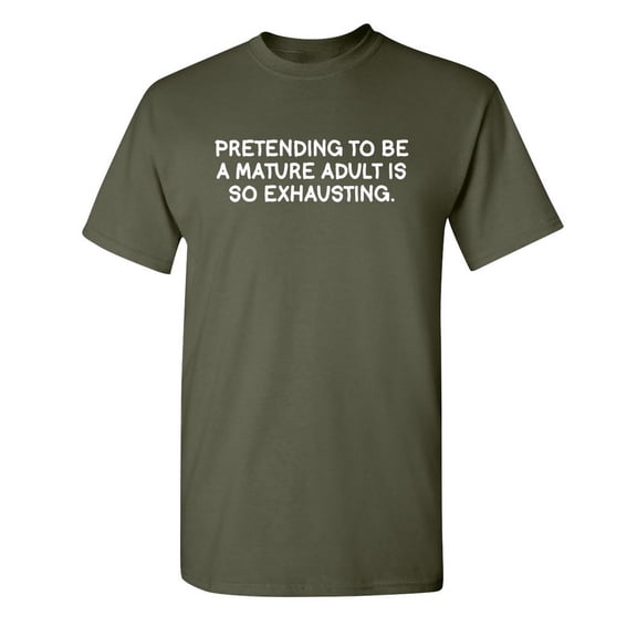 Pretending To Be a Mature Is So Exhausting Party Wear Sarcastic Tshit Birthday Present Humor Graphic Tee Gift For Mens Novelty Funny T Shirt