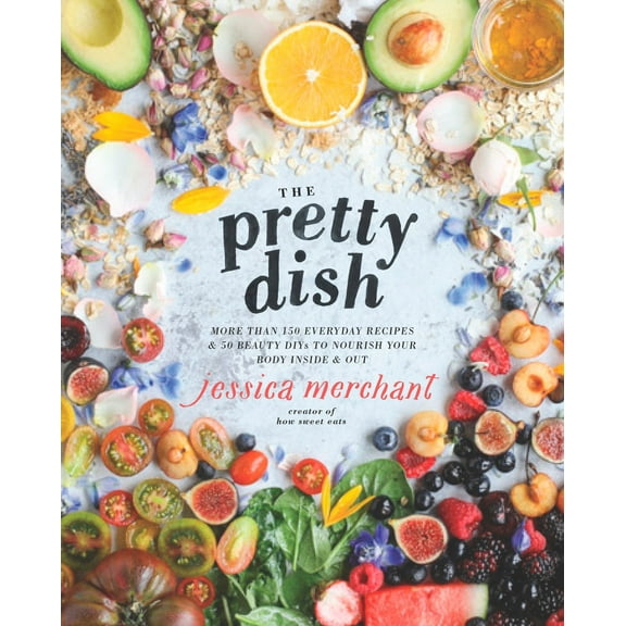 The Pretty Dish : More than 150 Everyday Recipes and 50 Beauty DIYs to Nourish Your Body Inside and Out: A Cookbook (Hardcover)