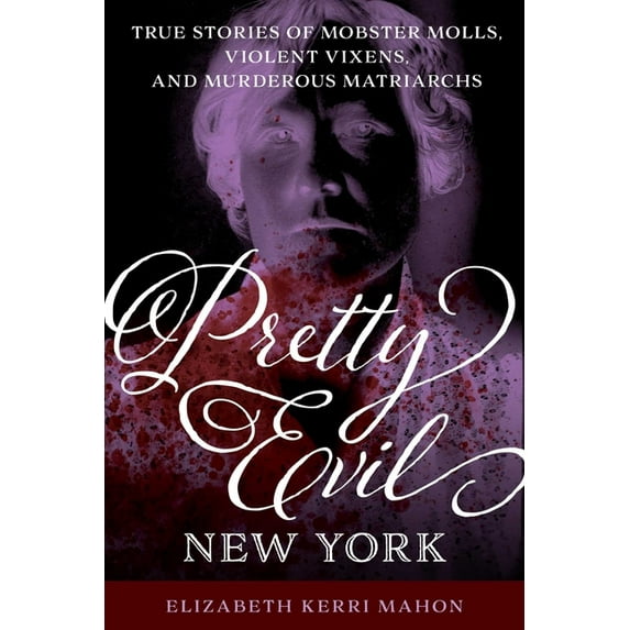 Pretty Evil New York: True Stories of Mobster Molls, Violent Vixens, and Murderous Matriarchs, (Paperback)