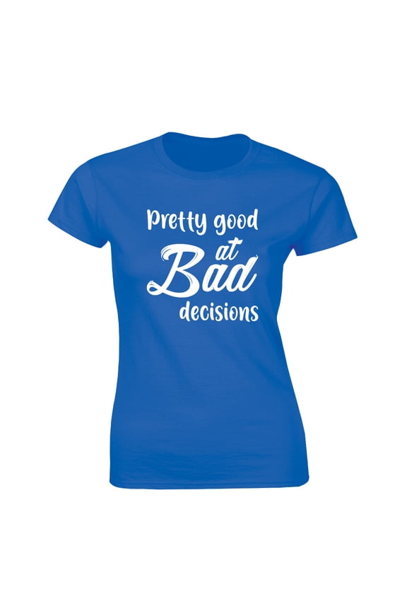 Pretty Good At Bad Decision Shirt Slogan Design Women'S T-Shirt Tee All Size S-5XL