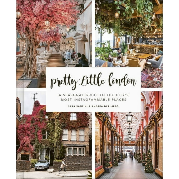Pretty Little London Pretty Little London: A Seasonal Guide to the City's Most Instagrammable Places, (Hardcover)