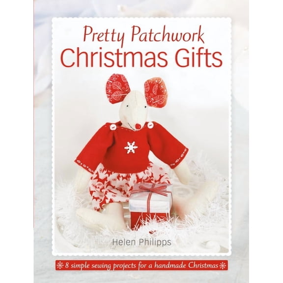 Pretty Patchwork Christmas Gifts: 8 Simple Sewing Patterns for a Handmade Christmas, (Paperback)