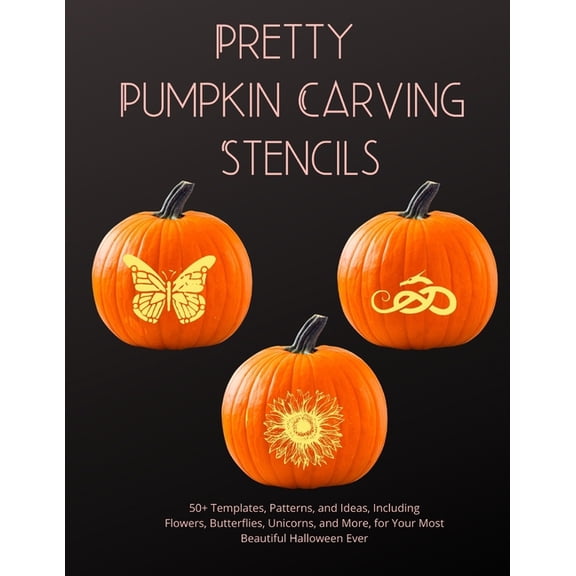 Pretty Pumpkin Stencils: 50+ Templates, Patterns, and Ideas, Including Flowers, Butterflies, Unicorns, and More, for You, (Paperback)
