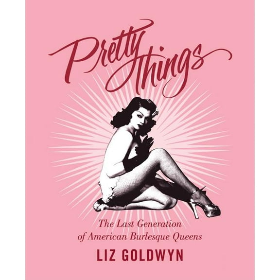 Pretty Things: The Last Generation of American Burlesque Queens, (Paperback)