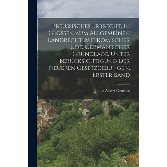 Preussisches Erbrecht, in Glossen zum Allgemeinen Landrecht auf römischer udd germanischer Grundlage, unter Berücksichtigung der neueren Gesetzgebungen, Erster Band (Paperback)