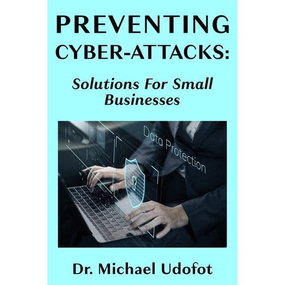 Preventing Cyber-Attacks: Solutions for Small Businesses (Paperback)