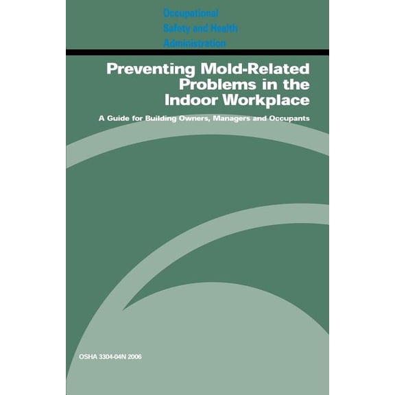 Preventing Mold-Related Problems in the Indoor Workplace : A Guide for Building Owners, Managers and Occupants: OSHA 3304-04n 2006