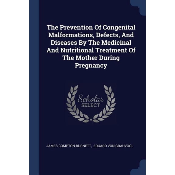 The Prevention Of Congenital Malformations, Defects, And Diseases By The Medicinal And Nutritional Treatment Of The Mother During Pregnancy (Paperback)