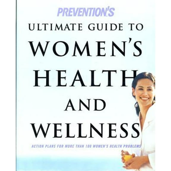 Prevention's Ultimate Guide to Women's Health and Wellness : Action Plans for More Than 100 Women's Health Problems