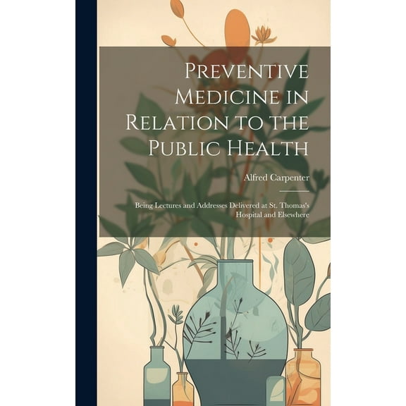 Preventive Medicine in Relation to the Public Health : Being Lectures and Addresses Delivered at St. Thomas's Hospital and Elsewhere (Hardcover)