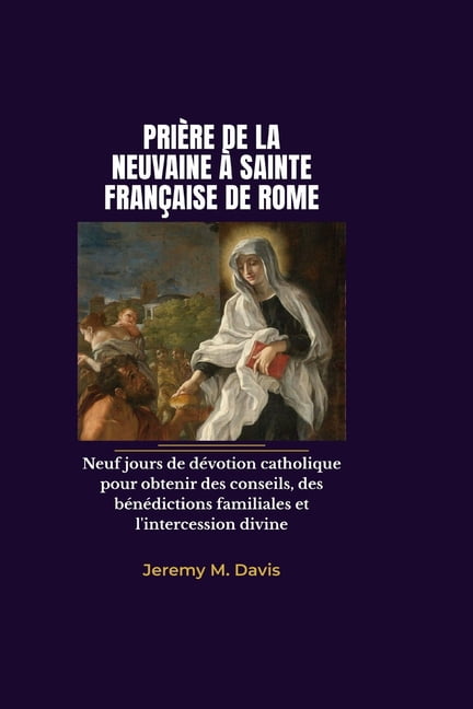 PriÃ¨re de la Neuvaine Ã Sainte FranÃ§aise de Rome: Neuf jours de dÃ©votion catholique pour obtenir des conseils, des bÃ©nÃ©d, (Paperback)