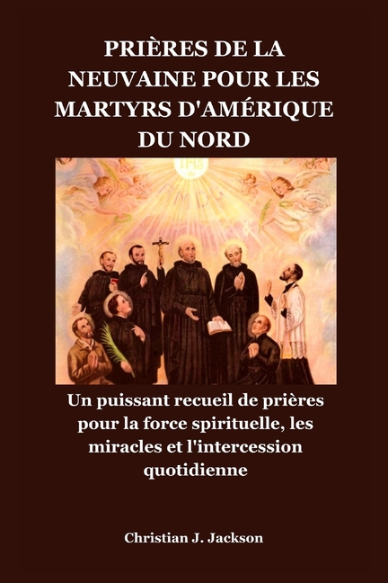 Prières de la Neuvaine Pour Les Martyrs d'Amérique Du Nord: Un puissant recueil de prières pour la force spirituell, (Paperback)
